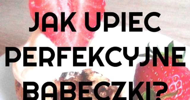 Jak piec babeczki w piekarniku, aby były idealnie puszyste i smaczne Jak piec babeczki w piekarniku, aby były idealnie puszyste i smaczne